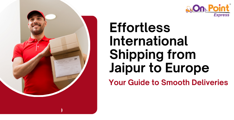 Effortless International Shipping from Jaipur to Europe: Your Guide to Smooth Deliveries