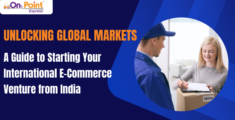 Unlocking Global Markets: A Guide to Starting Your International E-Commerce Venture from India