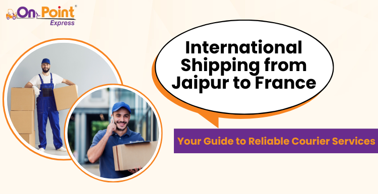 International Shipping from Jaipur to France: Your Guide to Reliable Courier Services