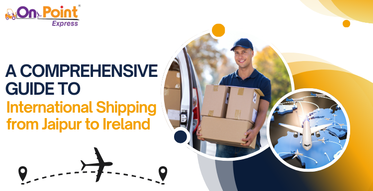 A Comprehensive Guide to International Shipping from Jaipur to Ireland